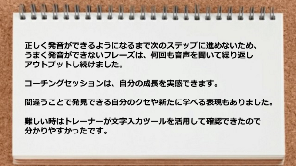 コーチングセッションは自分の成長を実感できるので間違うことで発見できる自分のクセや新たに学べる表現があった。
