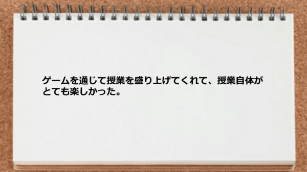 ゲームを通じて授業を盛り上げてくれて授業がとても楽しかった。