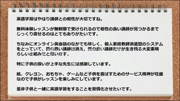 相性の良い講師が見つかるまでじっくり探せるのと、子供の扱いが上手な講師が在籍しているのが素晴らしい。