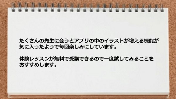 たくさんの先生に会うとアプリの中のイラストが増える機能が気に入ったようです。
