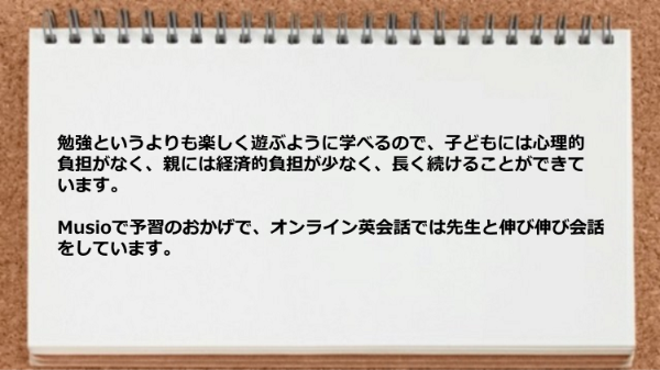 楽しく遊ぶように学べるので子どもには心理的負担がなく親には経済的負担が少ないです。

