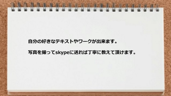 自分の好きなテキストやワークが出来るところが良い。
