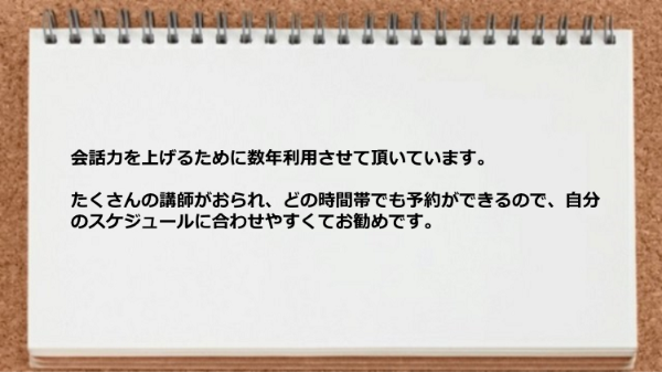 たくさんの講師がいてどの時間帯でも予約ができるので自分のスケジュールに合わせやすい。
